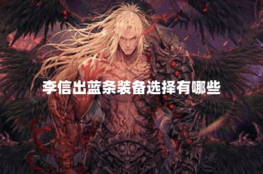 李信出蓝条装备选择有哪些？如何搭配出装提升战斗力？