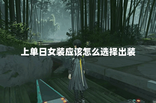 上单日女装应该怎么选择出装?日系女装上单装备搭配有哪些? 上单日女装应该怎么选择出装?日系女装上单装备搭配有哪些?