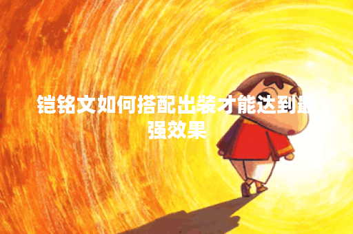 铠铭文如何搭配出装才能达到最强效果？