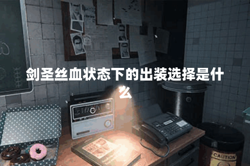 剑圣丝血状态下的出装选择是什么？如何根据丝血情况为剑圣搭配装备？