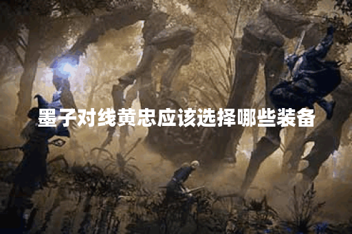 墨子对线黄忠应该选择哪些装备？黄忠面对墨子该如何出装应对？