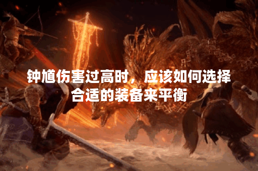 钟馗伤害过高时，应该如何选择合适的装备来平衡？