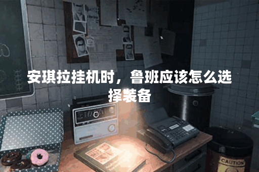 安琪拉挂机时，鲁班应该怎么选择装备？挂机出装攻略分享！