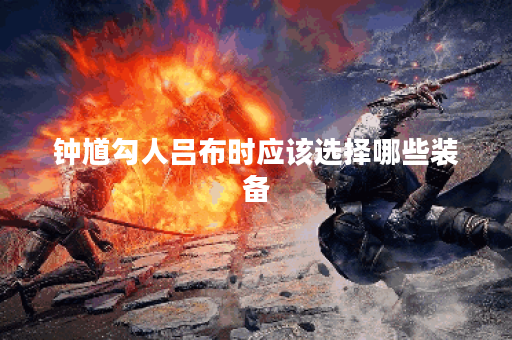 钟馗勾人吕布时应该选择哪些装备？吕布在钟馗勾引下如何搭配装备？