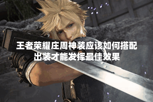 王者荣耀庄周神装应该如何搭配出装才能发挥最佳效果？
