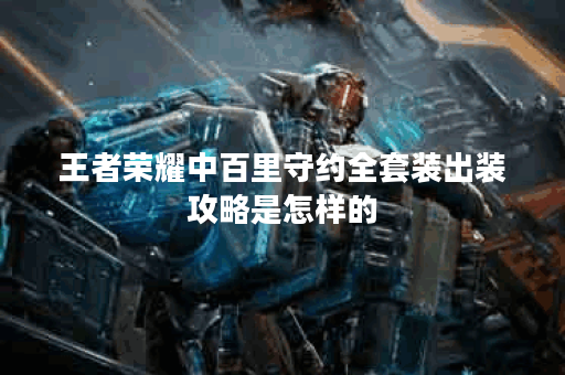 王者荣耀中百里守约全套装出装攻略是怎样的？