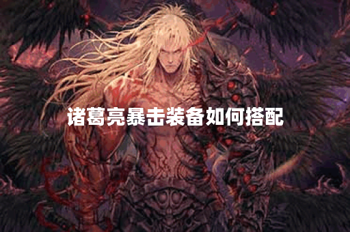 诸葛亮暴击装备如何搭配？暴击出装有哪些推荐？