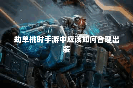 劫单挑时手游中应该如何合理出装？