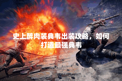 史上醉肉装典韦出装攻略，如何打造最强典韦？