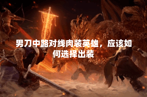 男刀中路对线肉装英雄，应该如何选择出装？