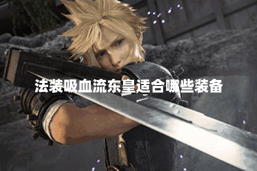 法装吸血流东皇适合哪些装备？如何搭配出装提升东皇战斗力？