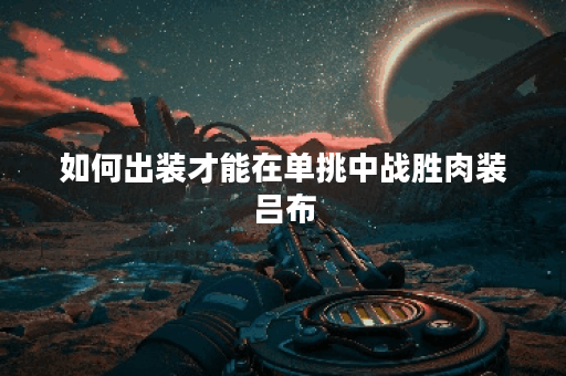 如何出装才能在单挑中战胜肉装吕布? 如何出装才能在单挑中战胜肉装吕布?