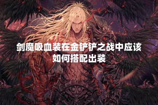 剑魔吸血装在金铲铲之战中应该如何搭配出装？