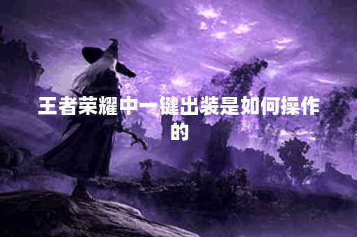 王者荣耀中一键出装是如何操作的?如何正确使用一键出装功能? 王者荣耀中一键出装是如何操作的?如何正确使用一键出装功能?