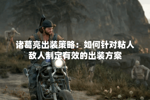 诸葛亮出装策略：如何针对粘人敌人制定有效的出装方案？