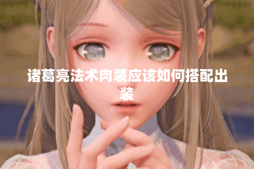 诸葛亮法术肉装应该如何搭配出装？