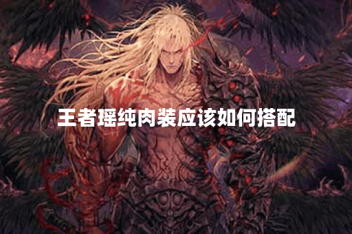 王者瑶纯肉装应该如何搭配？纯肉装出装顺序是怎样的？