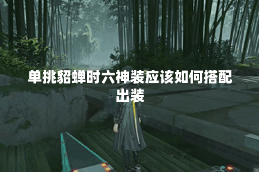 单挑貂蝉时六神装应该如何搭配出装? 单挑貂蝉时六神装应该如何搭配出装?