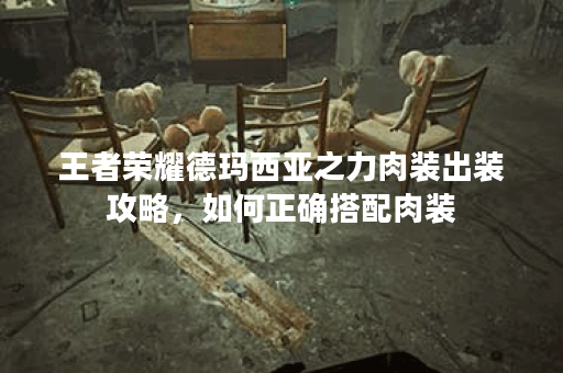 王者荣耀德玛西亚之力肉装出装攻略，如何正确搭配肉装？