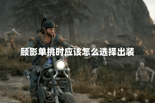 顾影单挑时应该怎么选择出装？单挑出装的具体搭配是怎样的？