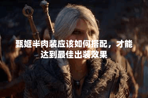 甄姬半肉装应该如何搭配，才能达到最佳出装效果？