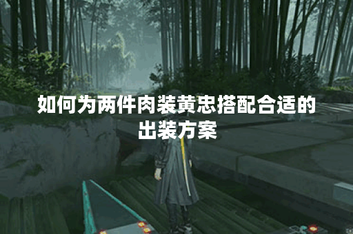 如何为两件肉装黄忠搭配合适的出装方案？