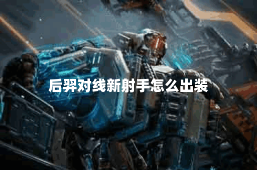 后羿对线新射手怎么出装