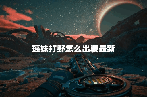 瑶妹打野怎么出装最新 瑶妹打野怎么出装最新
