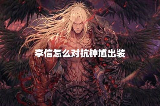 李信怎么对抗钟馗出装