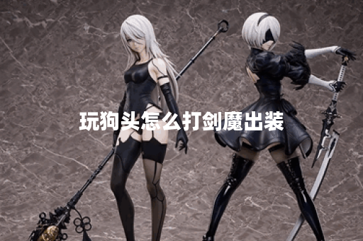 玩狗头怎么打剑魔出装