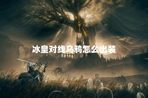 冰皇对线乌鸦怎么出装
