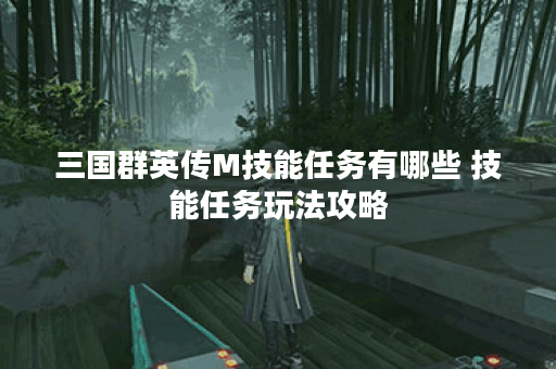 三国群英传M技能任务有哪些 技能任务玩法攻略