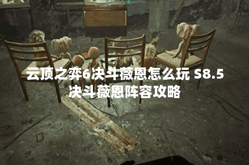 云顶之弈6决斗薇恩怎么玩 S8.5决斗薇恩阵容攻略 云顶之弈6决斗薇恩怎么玩 S8.5决斗薇恩阵容攻略