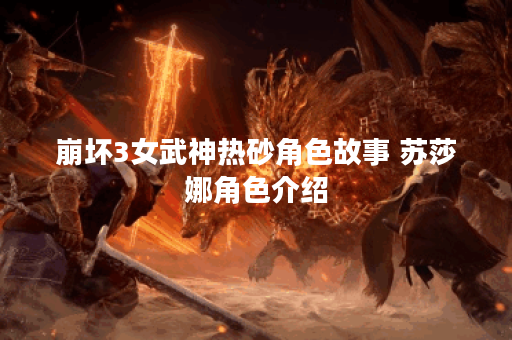 崩坏3女武神热砂角色故事 苏莎娜角色介绍 崩坏3女武神热砂角色故事 苏莎娜角色介绍