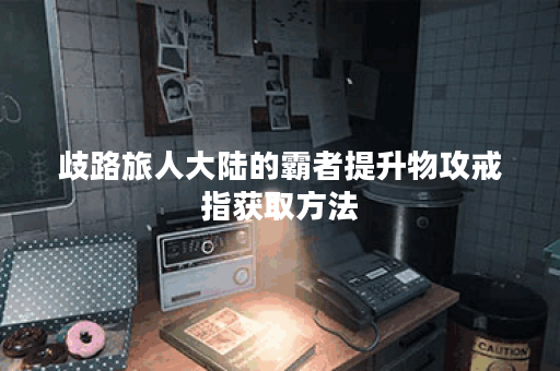 歧路旅人大陆的霸者提升物攻戒指获取方法 歧路旅人大陆的霸者提升物攻戒指获取方法