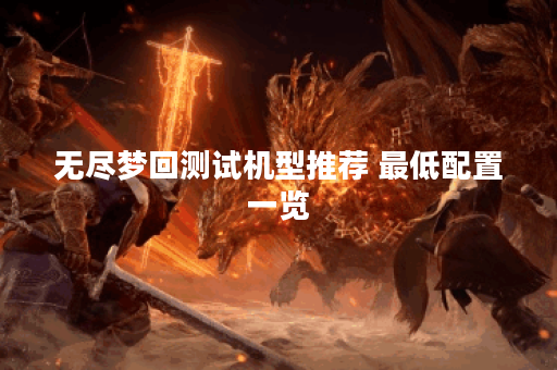 无尽梦回测试机型推荐 最低配置一览