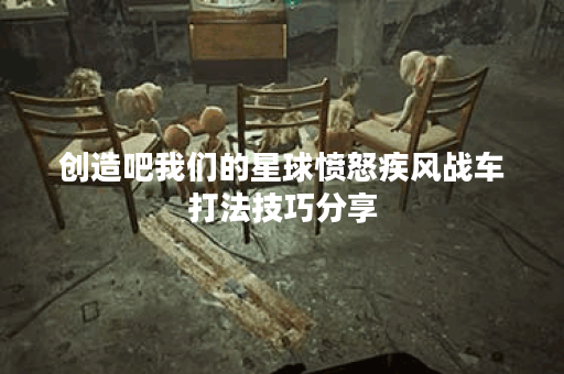 创造吧我们的星球愤怒疾风战车打法技巧分享