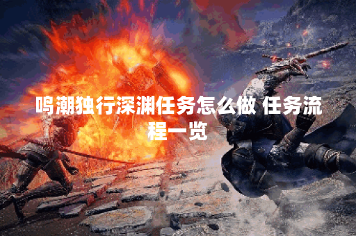 鸣潮独行深渊任务怎么做 任务流程一览