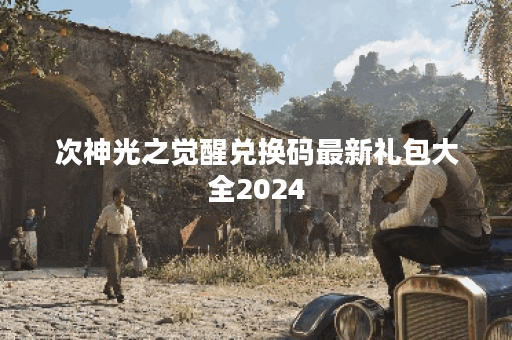 次神光之觉醒兑换码最新礼包大全2024 次神光之觉醒兑换码最新礼包大全2024