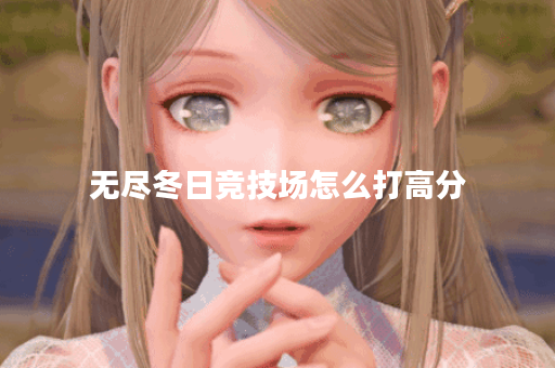 无尽冬日竞技场怎么打高分 无尽冬日竞技场怎么打高分